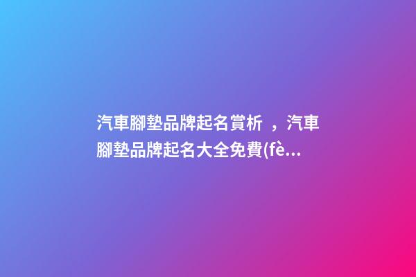 汽車腳墊品牌起名賞析，汽車腳墊品牌起名大全免費(fèi)推薦-第1張-商標(biāo)起名-玄機(jī)派